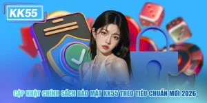 Cập Nhật Chính Sách Bảo Mật KK55 Theo Tiêu Chuẩn Mới 2026