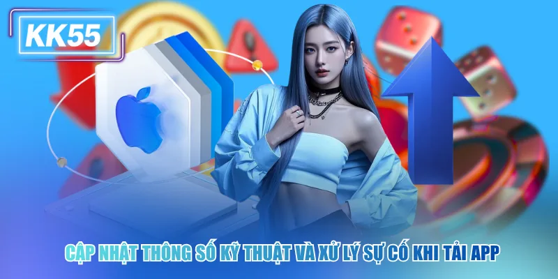 Tải App KK55 Để Tận Hưởng Trải Nghiệm Cá Cược Đỉnh Cao Cập nhật thông số kỹ thuật và xử lý sự cố khi tải app