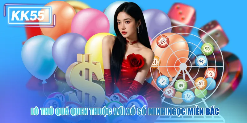 Xem Kết Quả Xổ Số Minh Ngọc Miền Bắc Mới Nhất Tại KK55 Lô thủ quá quen thuộc với xổ số Minh Ngọc miền Bắc