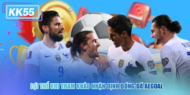 Nhận Định Bóng Đá Aegoal Và Chiến Thuật Soi Kèo Thắng Lớn Lợi thế khi tham khảo nhận định bóng đá Aegoal