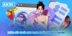 Những Điều Khoản Quan Trọng Người Chơi KK55 Cần Biết
