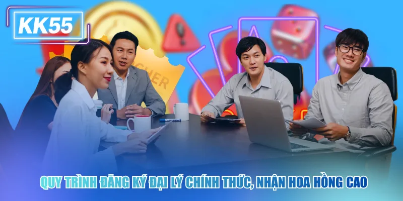 Trở Thành Đại Lý KK55 Nhận Hoa Hồng Cực Khủng Mỗi Tháng Quy trình đăng ký đại lý chính thức, nhận hoa hồng cao